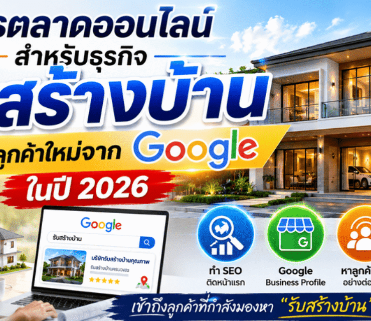 การตลาดออนไลน์สำหรับธุรกิจรับสร้างบ้าน: วิธีหาลูกค้าใหม่จาก Google ในปี 2026